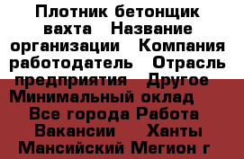 Плотник-бетонщик-вахта › Название организации ­ Компания-работодатель › Отрасль предприятия ­ Другое › Минимальный оклад ­ 1 - Все города Работа » Вакансии   . Ханты-Мансийский,Мегион г.